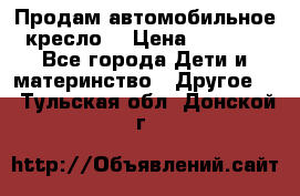 Продам автомобильное кресло  › Цена ­ 8 000 - Все города Дети и материнство » Другое   . Тульская обл.,Донской г.